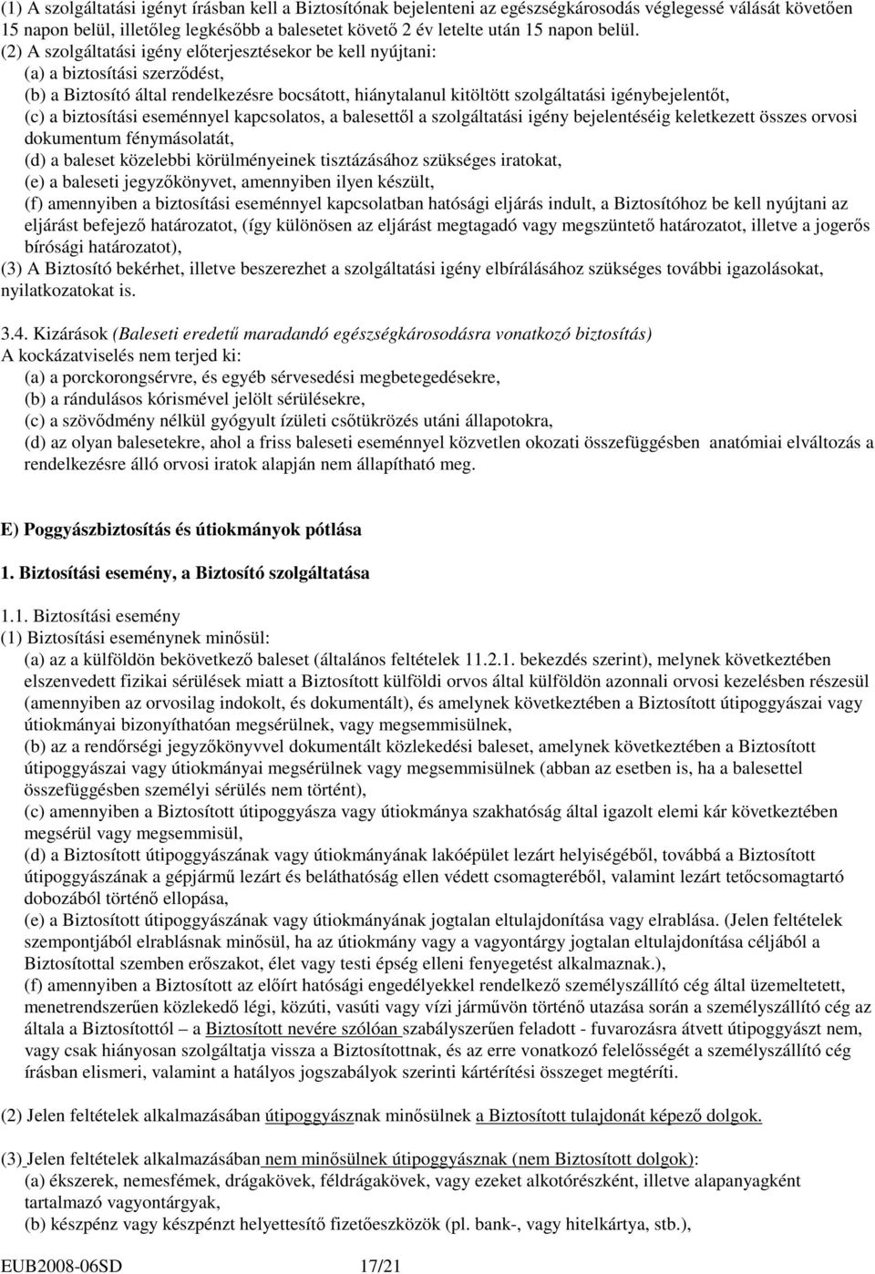 (2) A szolgáltatási igény elıterjesztésekor be kell nyújtani: (a) a biztosítási szerzıdést, (b) a Biztosító által rendelkezésre bocsátott, hiánytalanul kitöltött szolgáltatási igénybejelentıt, (c) a