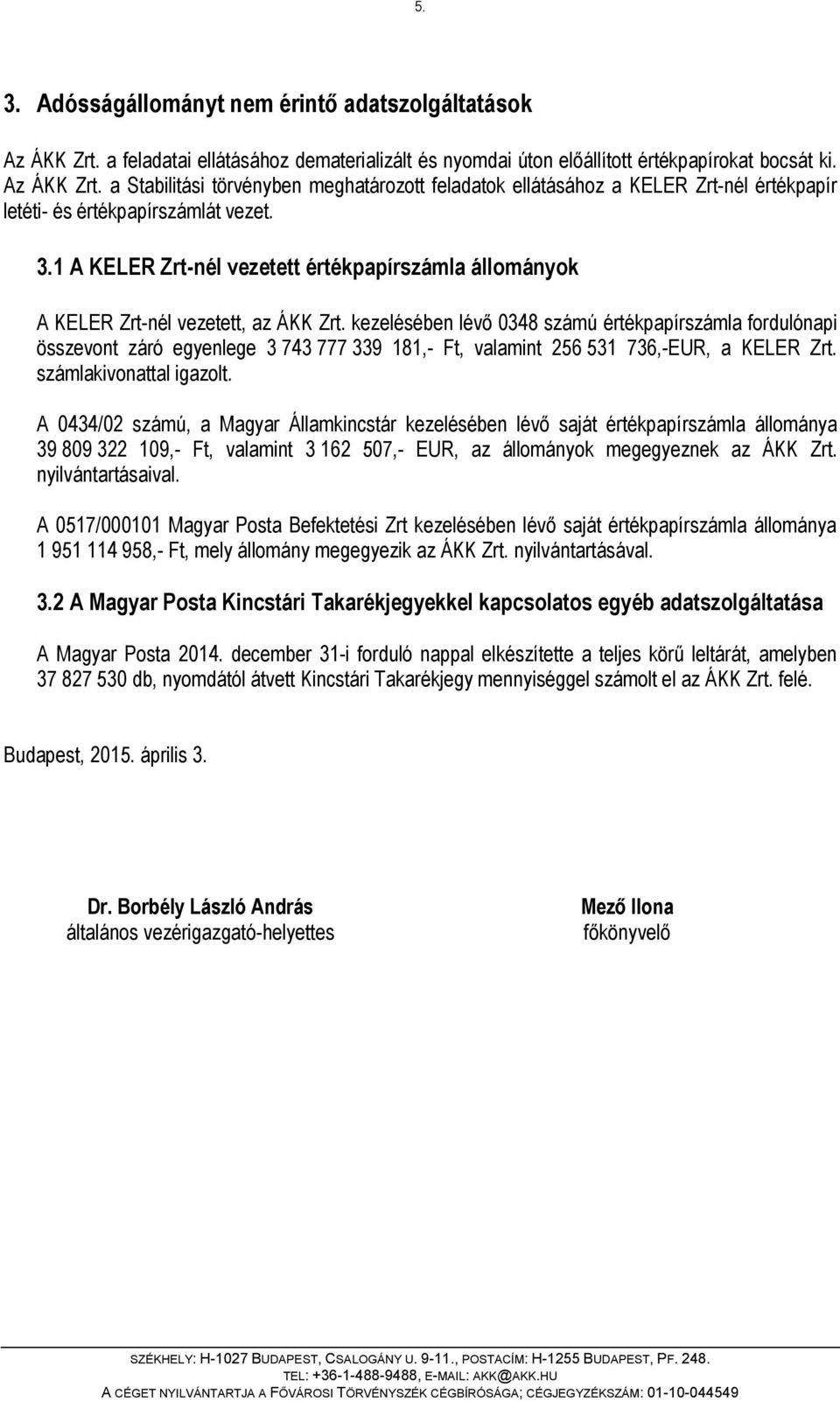 kezelésében lévő 0348 számú értékpapírszámla fordulónapi összevont záró egyenlege 3 743 777 339 181,- Ft, valamint 256 531 736,-EUR, a KELER Zrt. számlakivonattal igazolt.