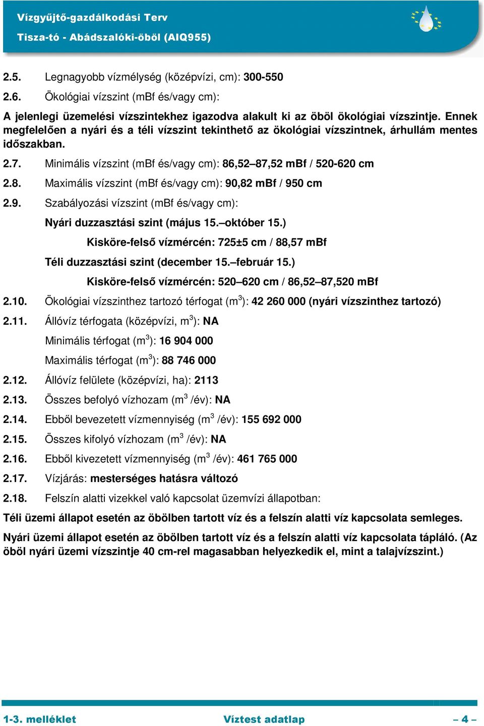 ,52 87,52 mbf / 520-620 cm 2.8. Maximális vízszint (mbf és/vagy cm): 90,82 mbf / 950 cm 2.9. Szabályozási vízszint (mbf és/vagy cm): Nyári duzzasztási szint (május 15. október 15.