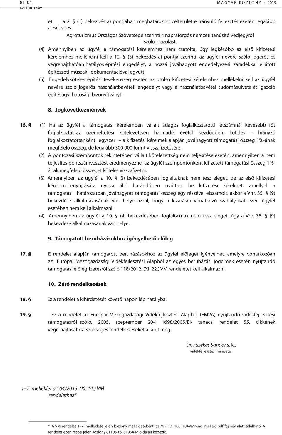 igazolást. (4) Amennyiben az ügyfél a támogatási kérelemhez nem csatolta, úgy legkésőbb az első kifizetési kérelemhez mellékelni kell a 12.