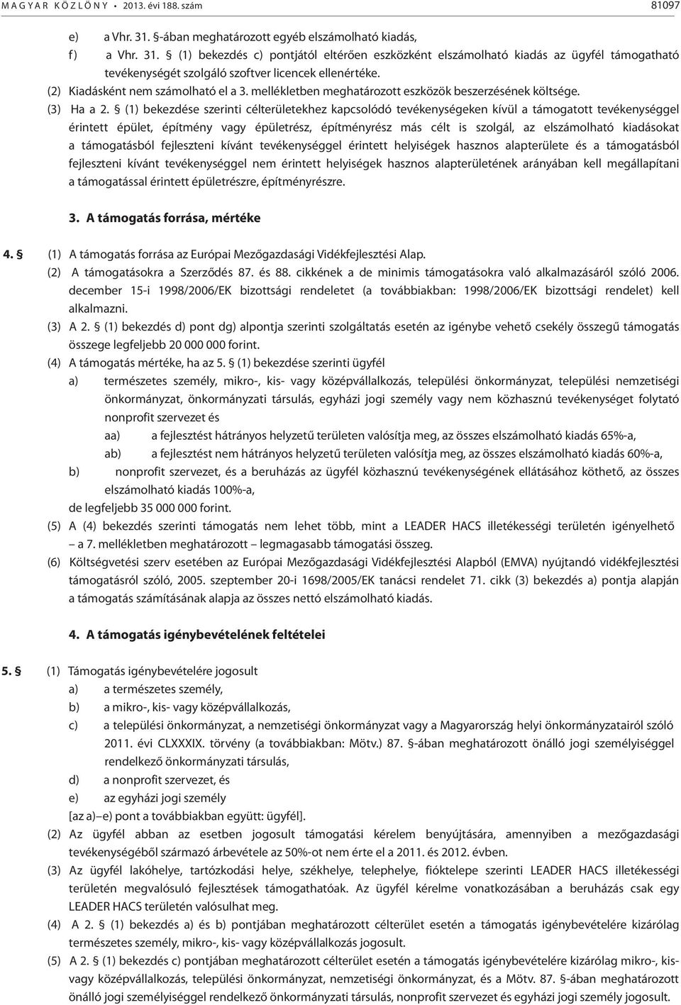 (1) bekezdés c) pontjától eltérően eszközként elszámolható kiadás az ügyfél támogatható tevékenységét szolgáló szoftver licencek ellenértéke. (2) Kiadásként nem számolható el a 3.