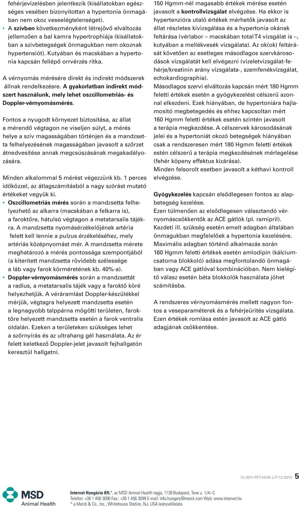 Kutyában és macskában a hypertonia kapcsán fellépô orrvérzés ritka. A vérnyomás mérésére direkt és indirekt módszerek állnak rendelkezésre.