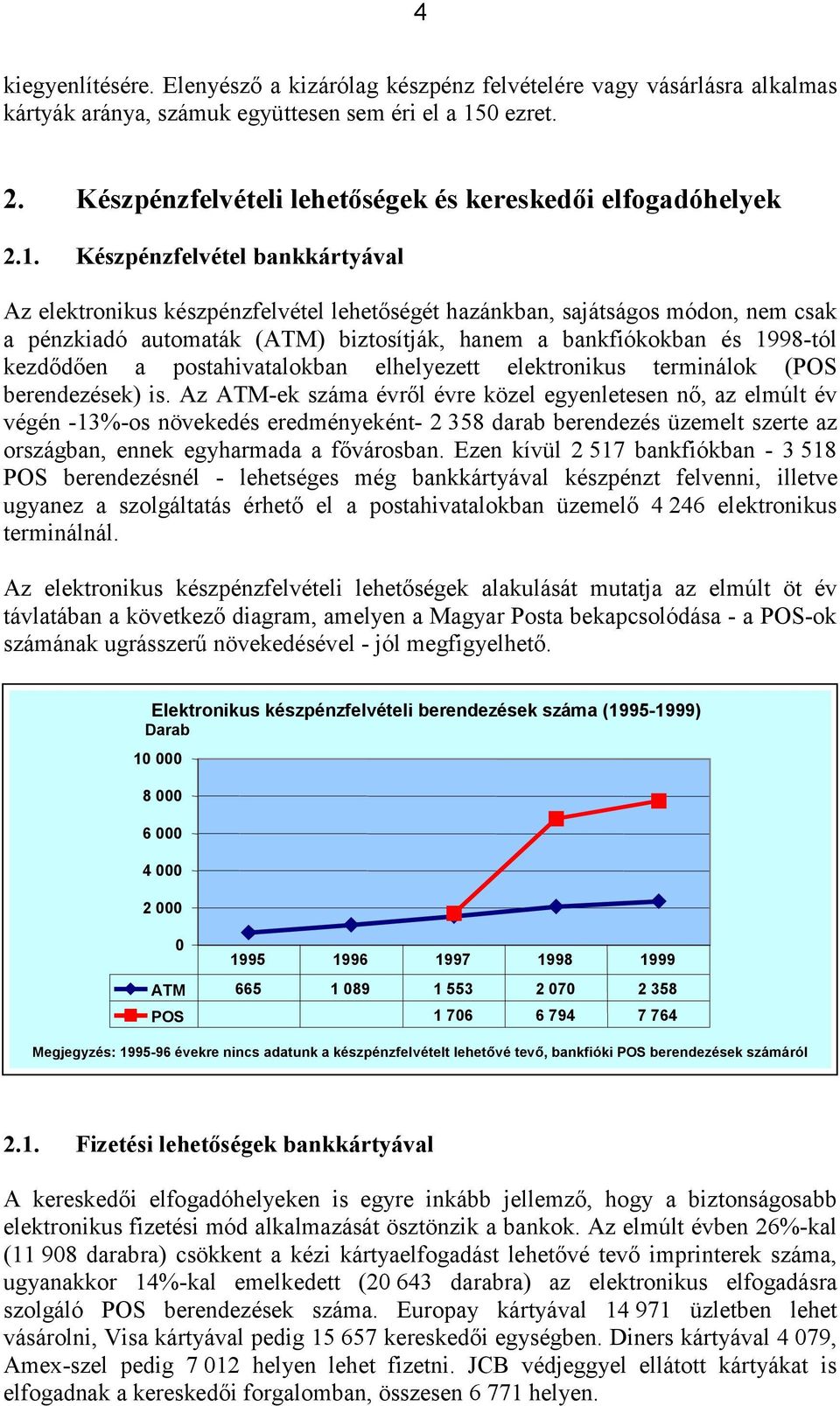 Készpénzfelvétel bankkártyával Az elektronikus készpénzfelvétel lehetőségét hazánkban, sajátságos módon, nem csak a pénzkiadó automaták (ATM) biztosítják, hanem a bankfiókokban és 1998-tól kezdődően
