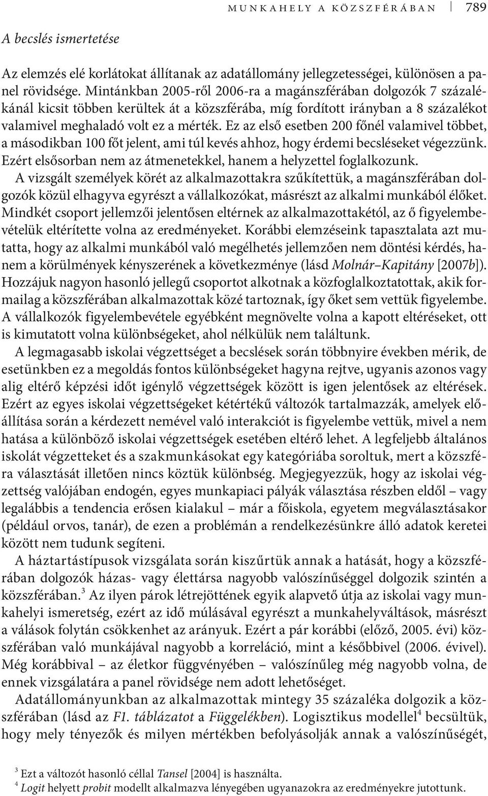 Ez az első esetben 200 főnél valamivel többet, a másodikban 100 főt jelent, ami túl kevés ahhoz, hogy érdemi becsléseket végezzünk.
