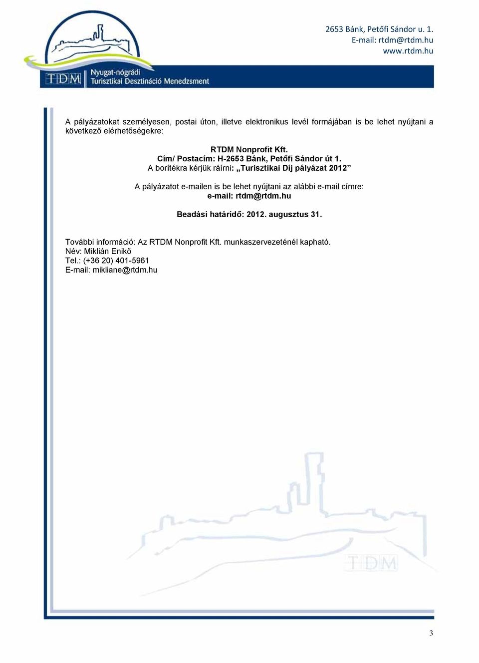 A borítékra kérjük ráírni: Turisztikai Díj pályázat 2012 A pályázatot e-mailen is be lehet nyújtani az alábbi e-mail címre: