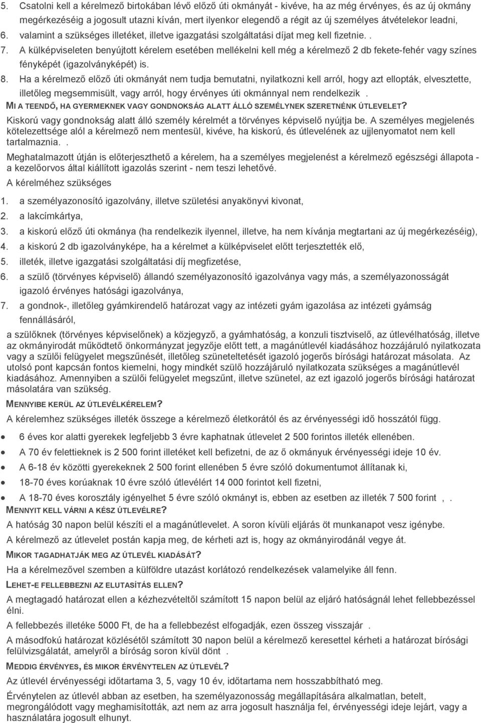 A külképviseleten benyújtott kérelem esetében mellékelni kell még a kérelmező 2 db fekete-fehér vagy színes fényképét (igazolványképét) is. 8.