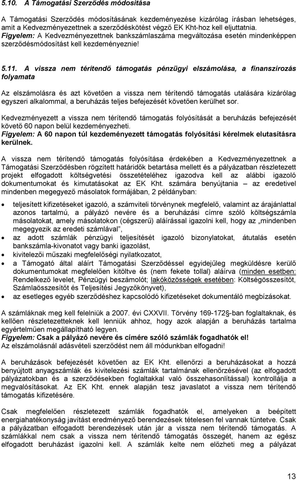 A vissza nem térítendő támogatás pénzügyi elszámolása, a finanszírozás folyamata Az elszámolásra és azt követően a vissza nem térítendő támogatás utalására kizárólag egyszeri alkalommal, a beruházás