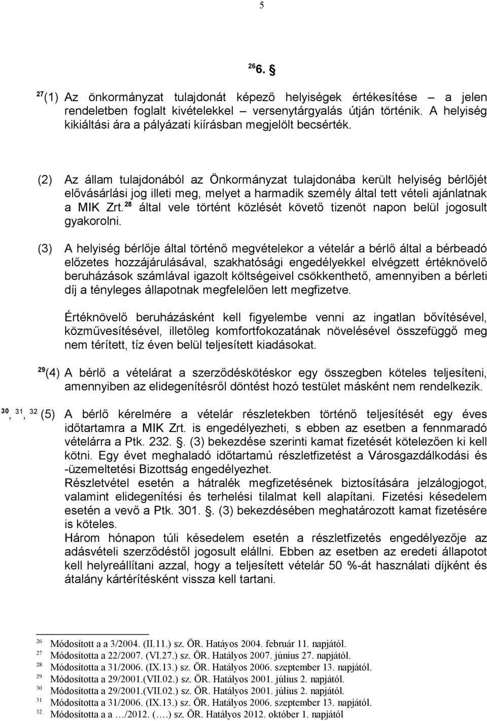 (2) Az állam tulajdonából az Önkormányzat tulajdonába került helyiség bérlőjét elővásárlási jog illeti meg, melyet a harmadik személy által tett vételi ajánlatnak a MIK Zrt.