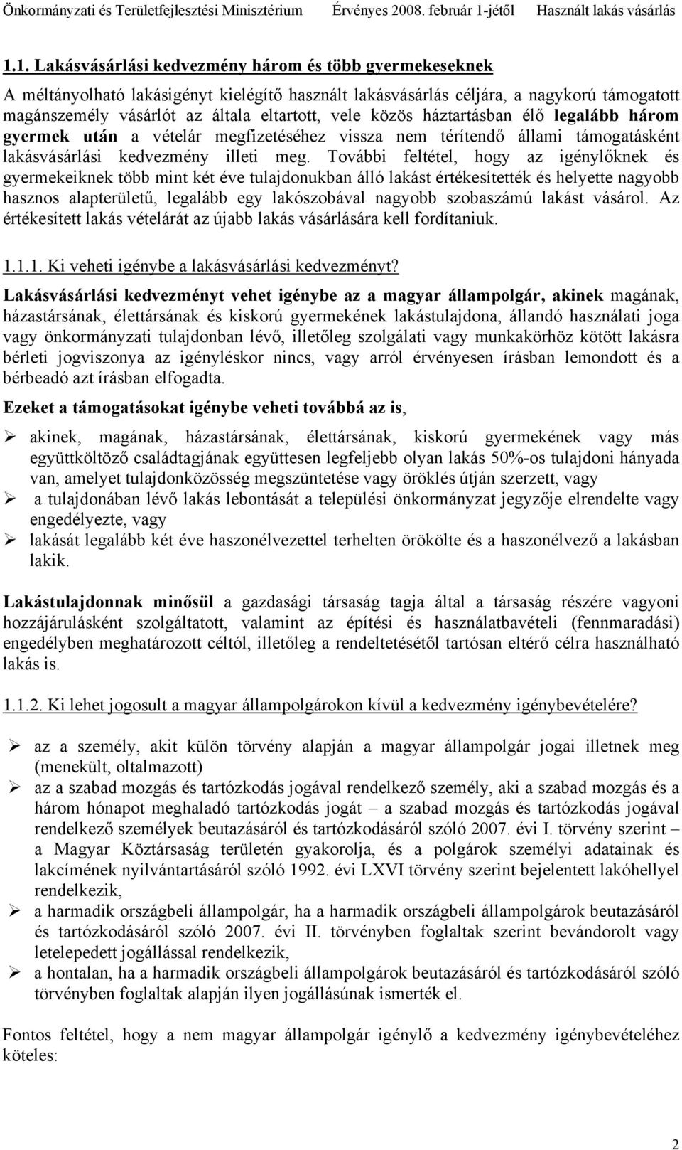 További feltétel, hogy az igénylőknek és gyermekeiknek több mint két éve tulajdonukban álló lakást értékesítették és helyette nagyobb hasznos alapterületű, legalább egy lakószobával nagyobb