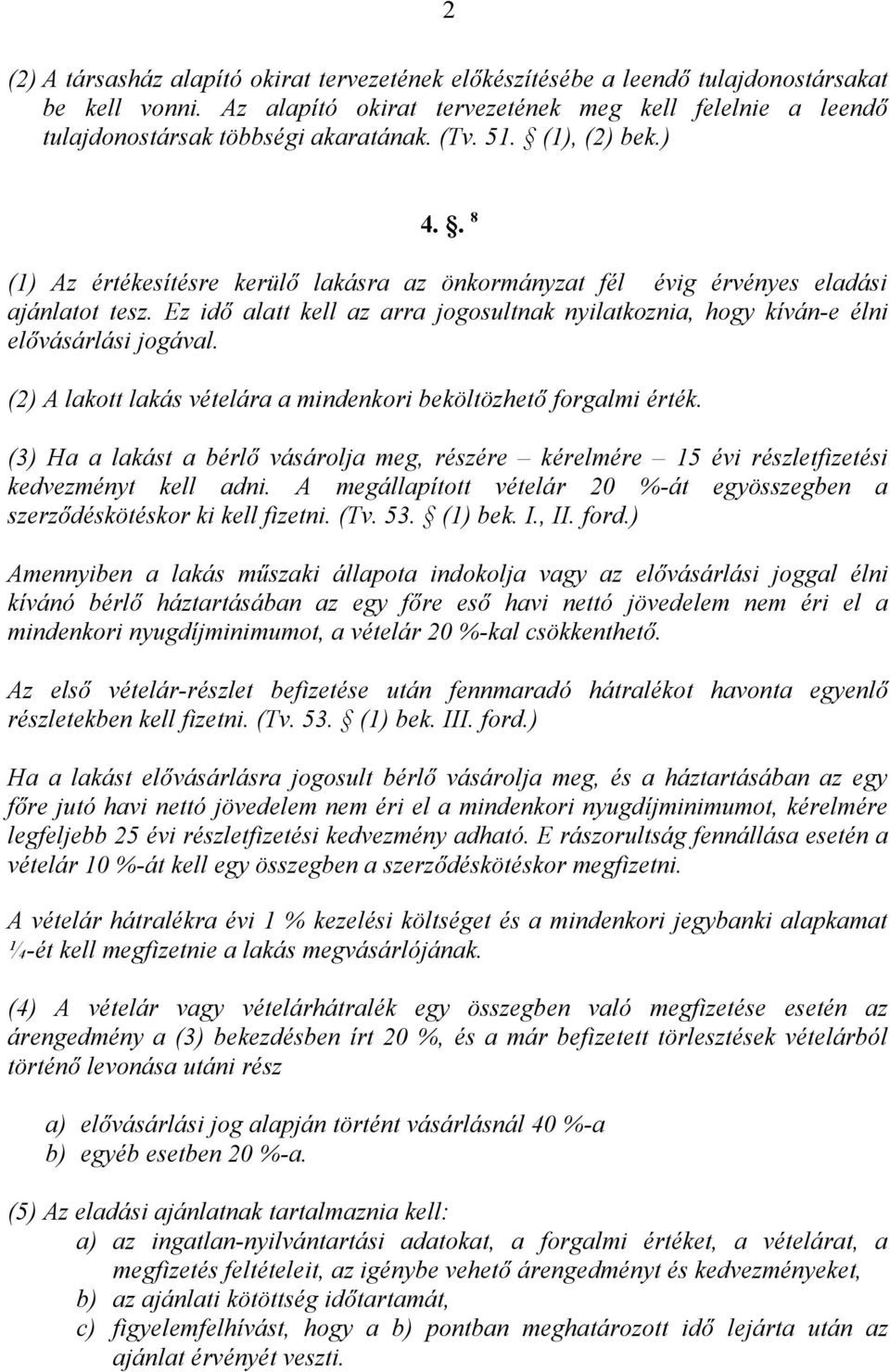 Ez idő alatt kell az arra jogosultnak nyilatkoznia, hogy kíván-e élni elővásárlási jogával. (2) A lakott lakás vételára a mindenkori beköltözhető forgalmi érték.