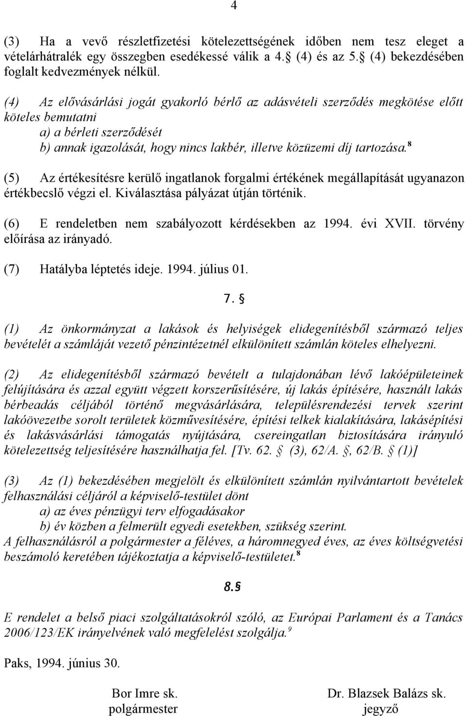 8 (5) Az értékesítésre kerülő ingatlanok forgalmi értékének megállapítását ugyanazon értékbecslő végzi el. Kiválasztása pályázat útján történik. (6) E rendeletben nem szabályozott kérdésekben az 1994.