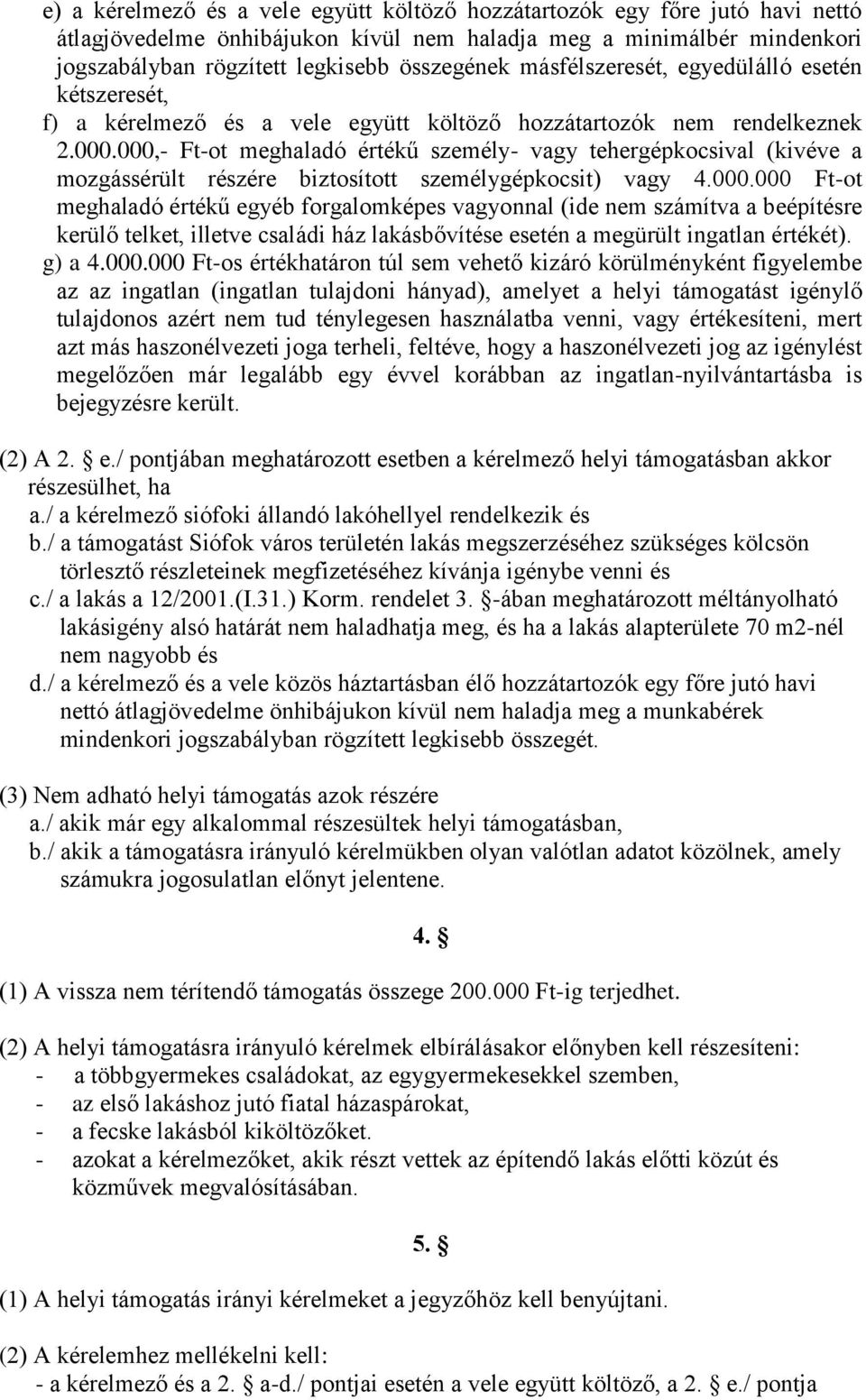 000,- Ft-ot meghaladó értékű személy- vagy tehergépkocsival (kivéve a mozgássérült részére biztosított személygépkocsit) vagy 4.000.000 Ft-ot meghaladó értékű egyéb forgalomképes vagyonnal (ide nem számítva a beépítésre kerülő telket, illetve családi ház lakásbővítése esetén a megürült ingatlan értékét).