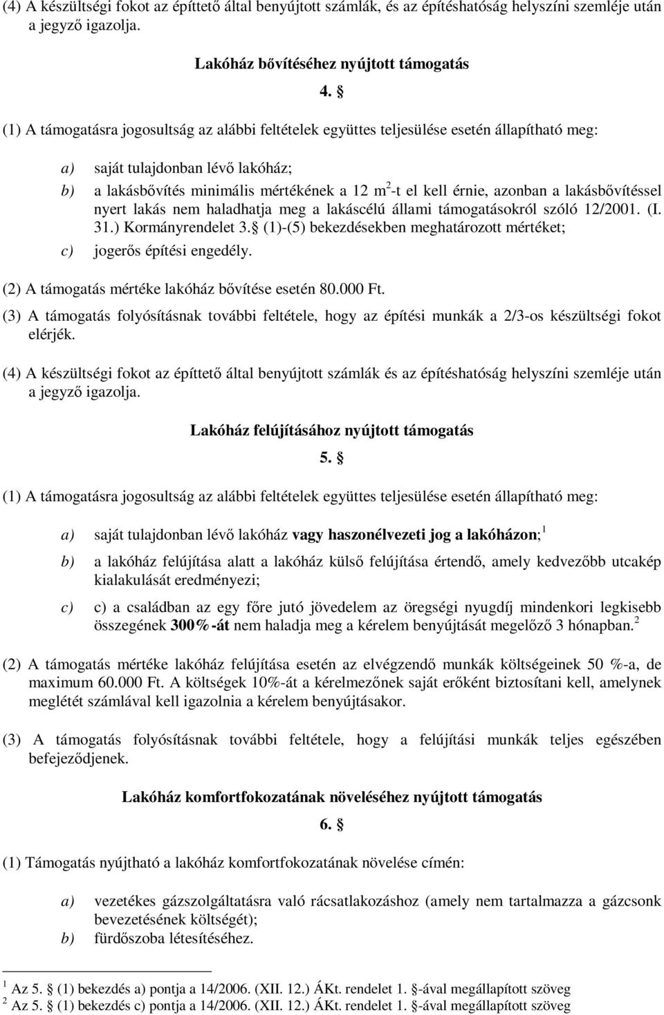 a) saját tulajdonban lévő lakóház; b) a lakásbővítés minimális mértékének a 12 m 2 -t el kell érnie, azonban a lakásbővítéssel nyert lakás nem haladhatja meg a lakáscélú állami támogatásokról szóló