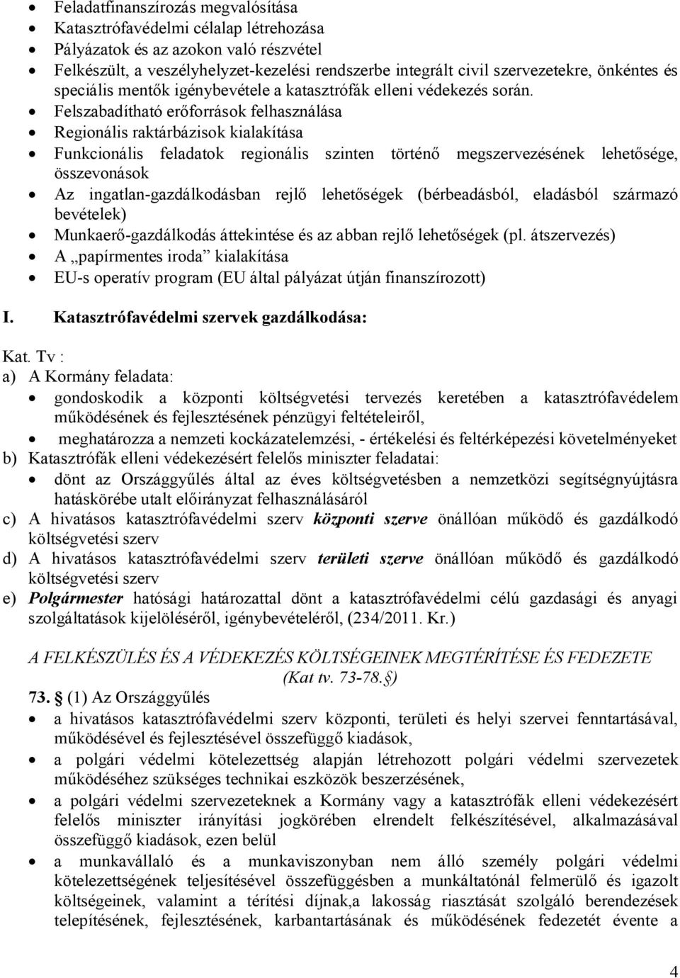 Felszabadítható erőforrások felhasználása Regionális raktárbázisok kialakítása Funkcionális feladatok regionális szinten történő megszervezésének lehetősége, összevonások Az ingatlan-gazdálkodásban