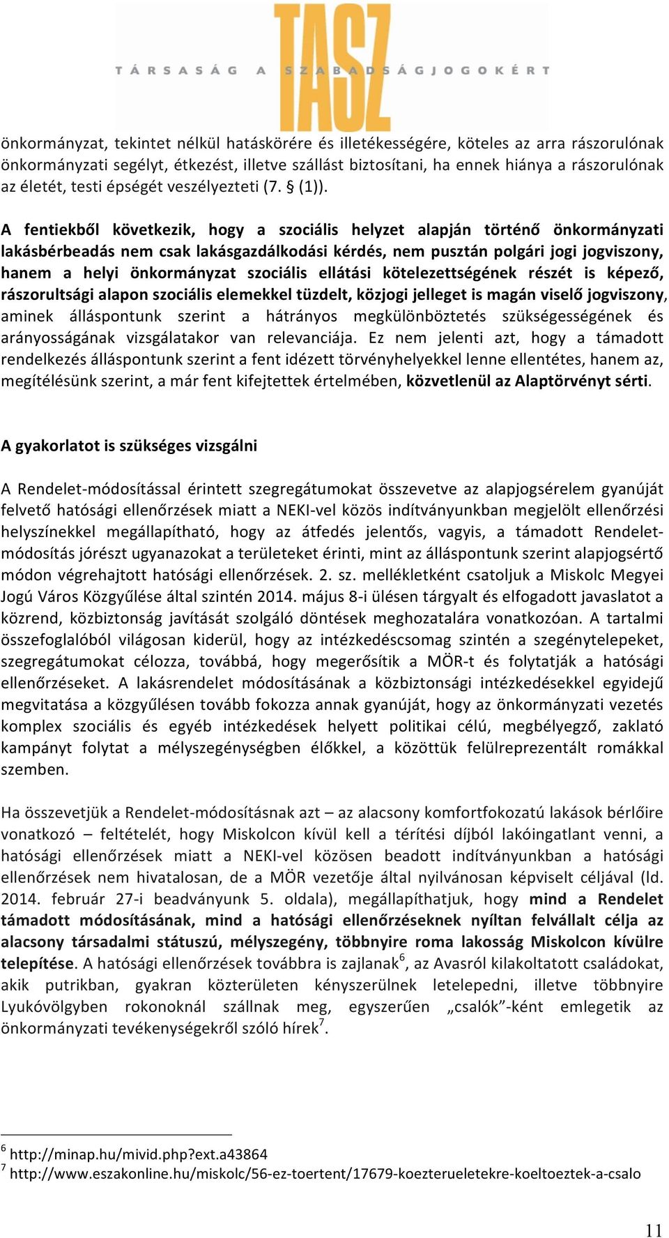 A fentiekből következik, hogy a szociális helyzet alapján történő önkormányzati lakásbérbeadás nem csak lakásgazdálkodási kérdés, nem pusztán polgári jogi jogviszony, hanem a helyi önkormányzat