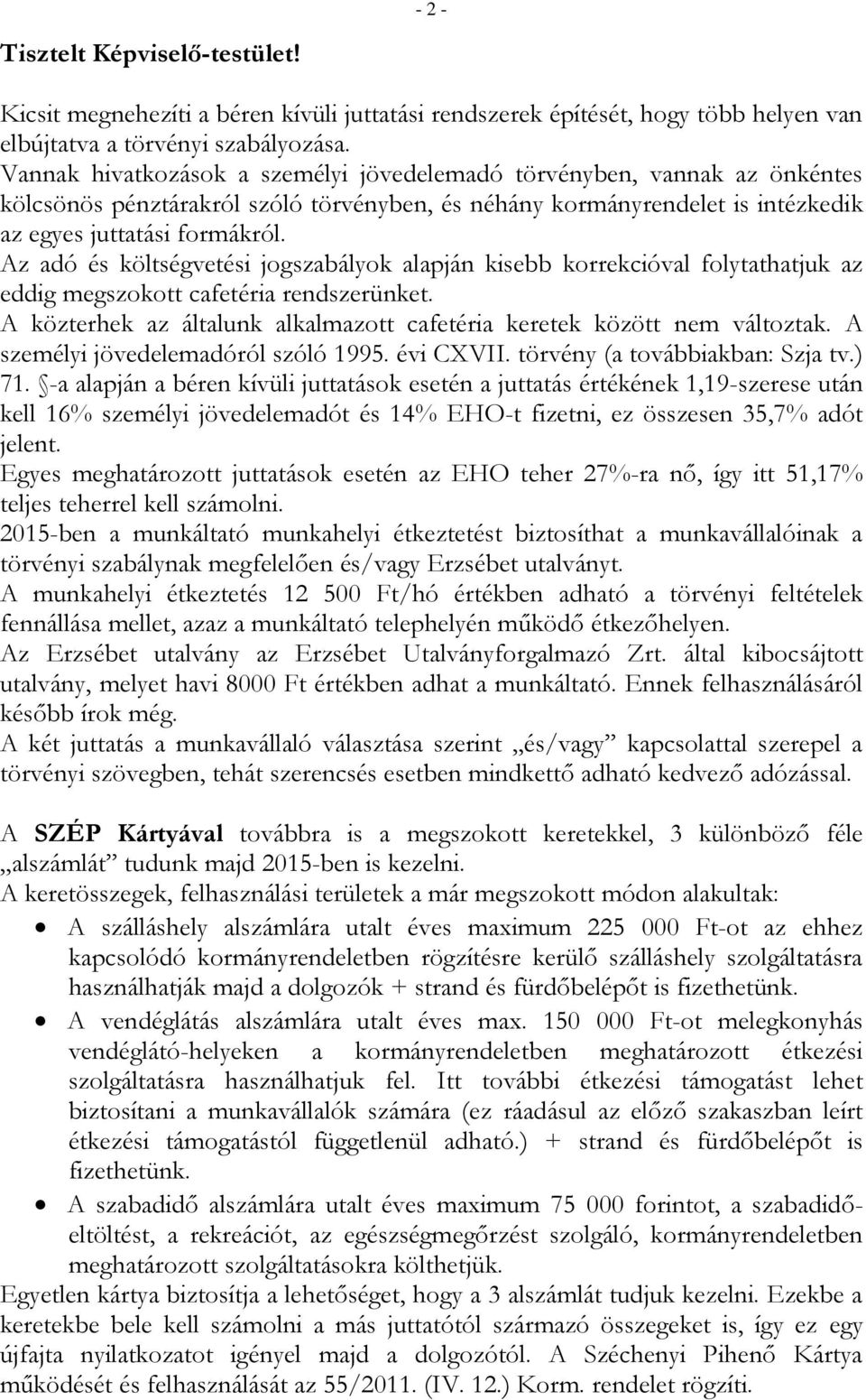 Az adó és költségvetési jogszabályok alapján kisebb korrekcióval folytathatjuk az eddig megszokott cafetéria rendszerünket. A közterhek az általunk alkalmazott cafetéria keretek között nem változtak.