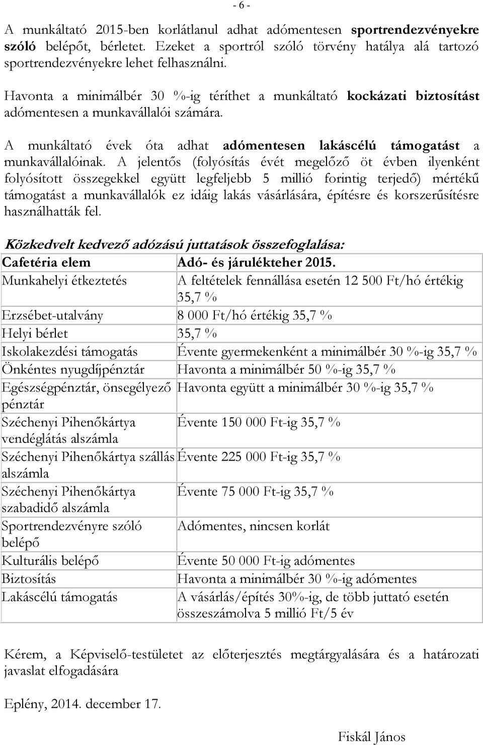 A jelentős (folyósítás évét megelőző öt évben ilyenként folyósított összegekkel együtt legfeljebb 5 millió forintig terjedő) mértékű támogatást a munkavállalók ez idáig lakás vásárlására, építésre és