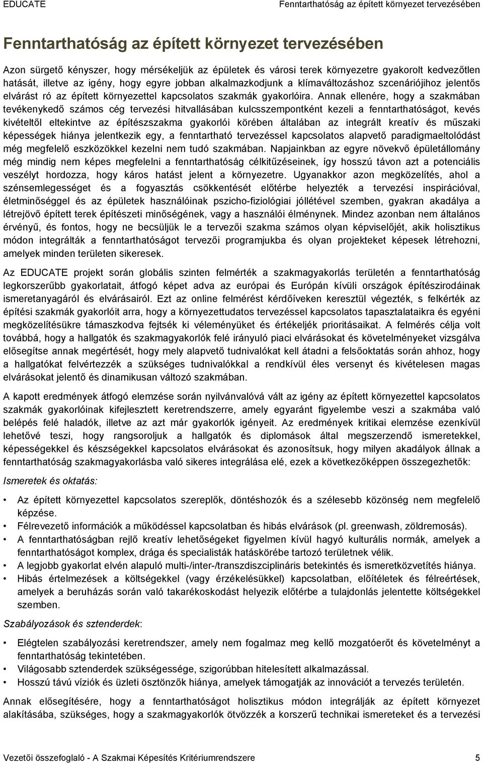 Annak ellenére, hogy a szakmában tevékenykedő számos cég tervezési hitvallásában kulcsszempontként kezeli a fenntarthatóságot, kevés kivételtől eltekintve az építészszakma gyakorlói körében általában