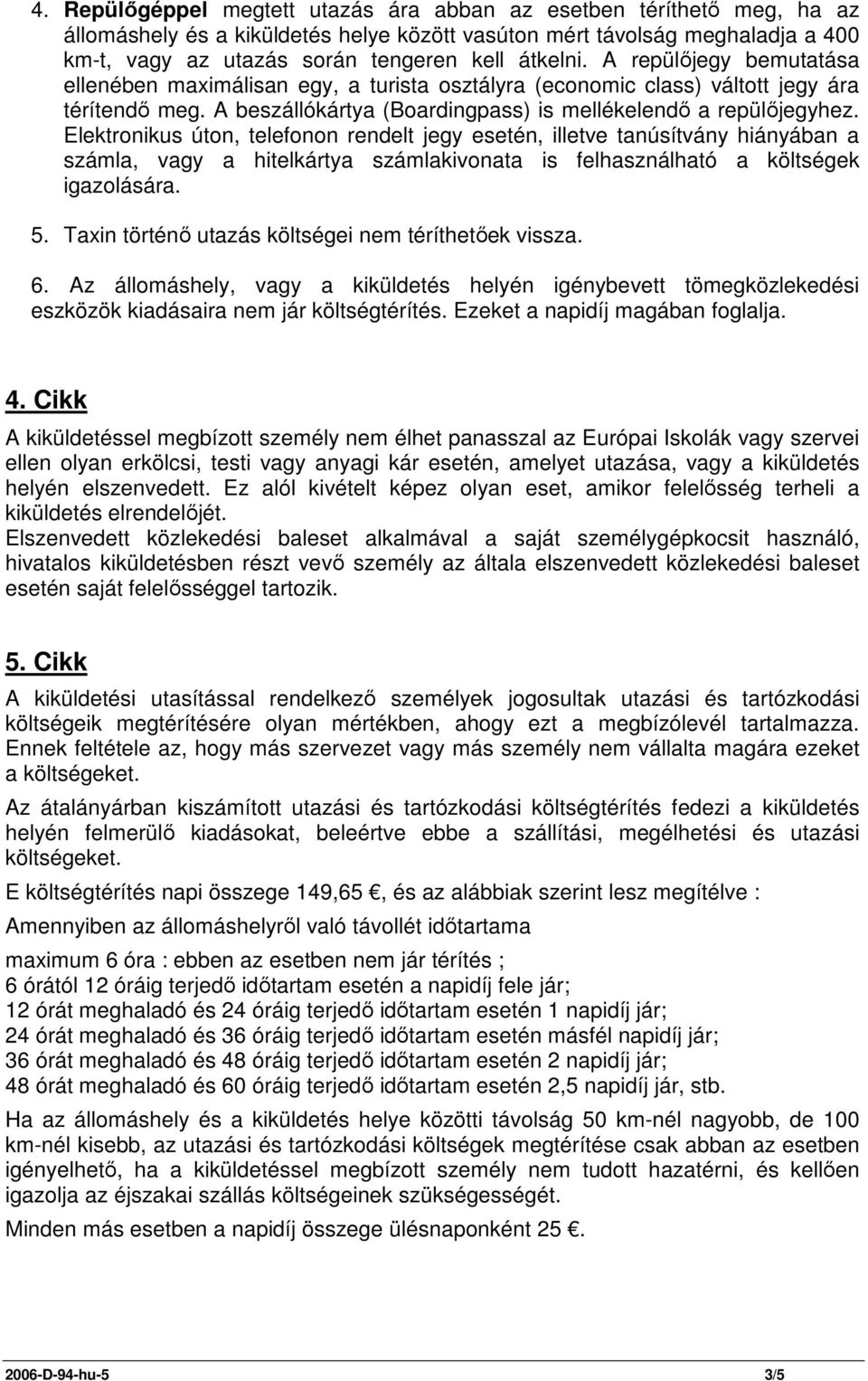 Elektronikus úton, telefonon rendelt jegy esetén, illetve tanúsítvány hiányában a számla, vagy a hitelkártya számlakivonata is felhasználható a költségek igazolására. 5.