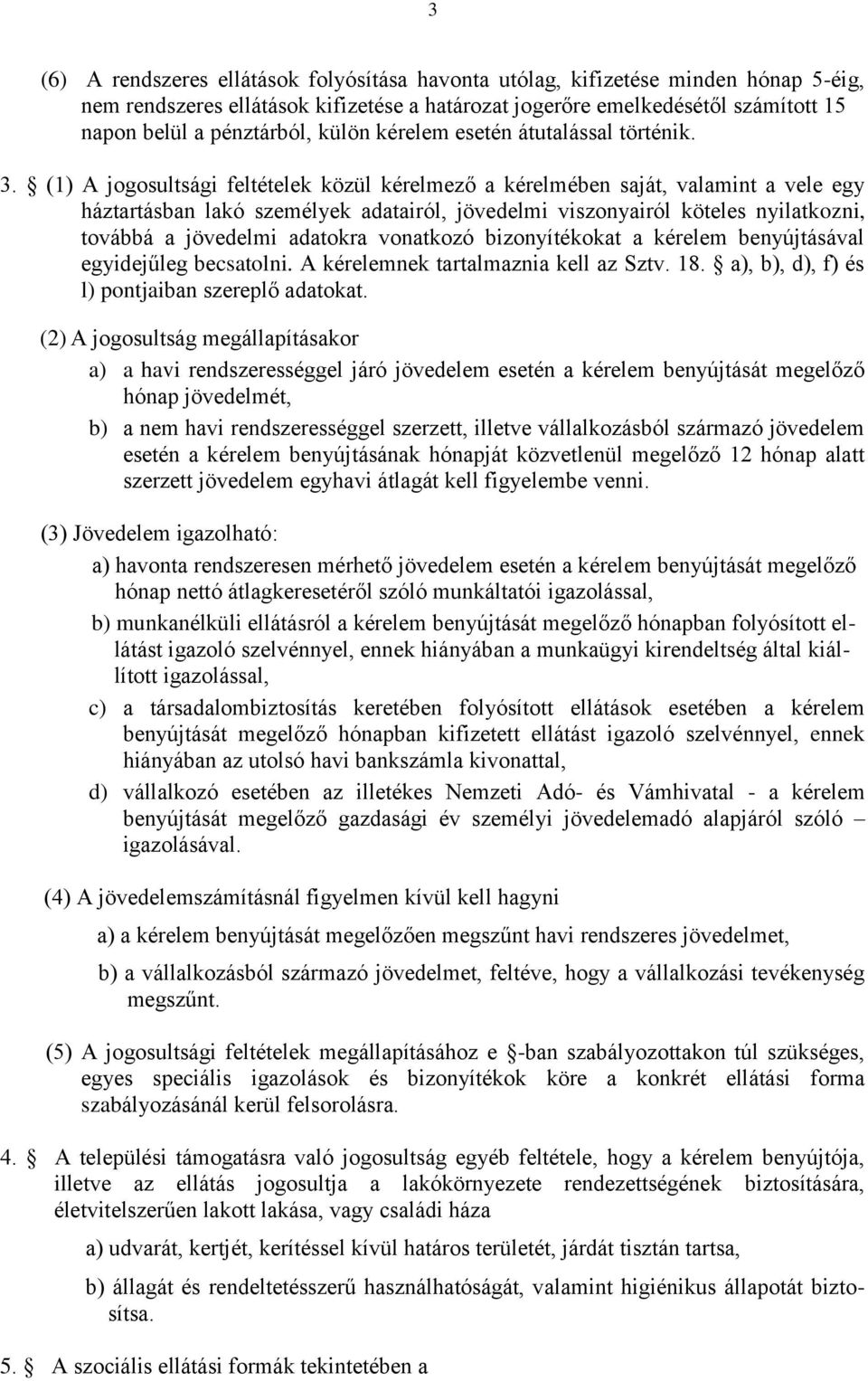 (1) A jogosultsági feltételek közül kérelmező a kérelmében saját, valamint a vele egy háztartásban lakó személyek adatairól, jövedelmi viszonyairól köteles nyilatkozni, továbbá a jövedelmi adatokra