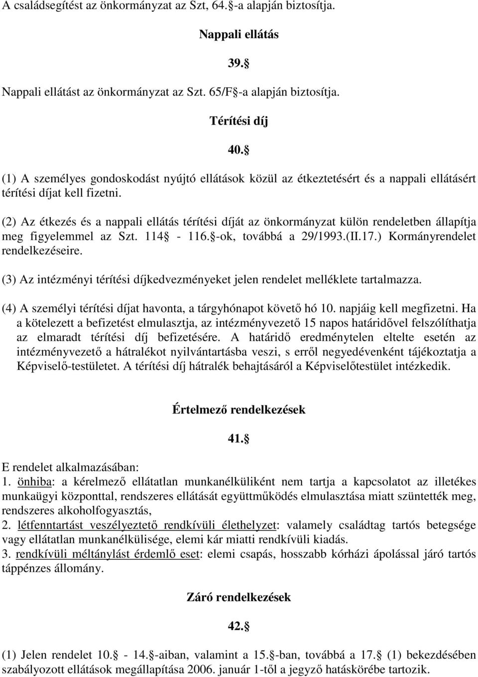 (2) Az étkezés és a nappali ellátás térítési díját az önkormányzat külön rendeletben állapítja meg figyelemmel az Szt. 114-116. -ok, továbbá a 29/1993.(II.17.) Kormányrendelet rendelkezéseire.