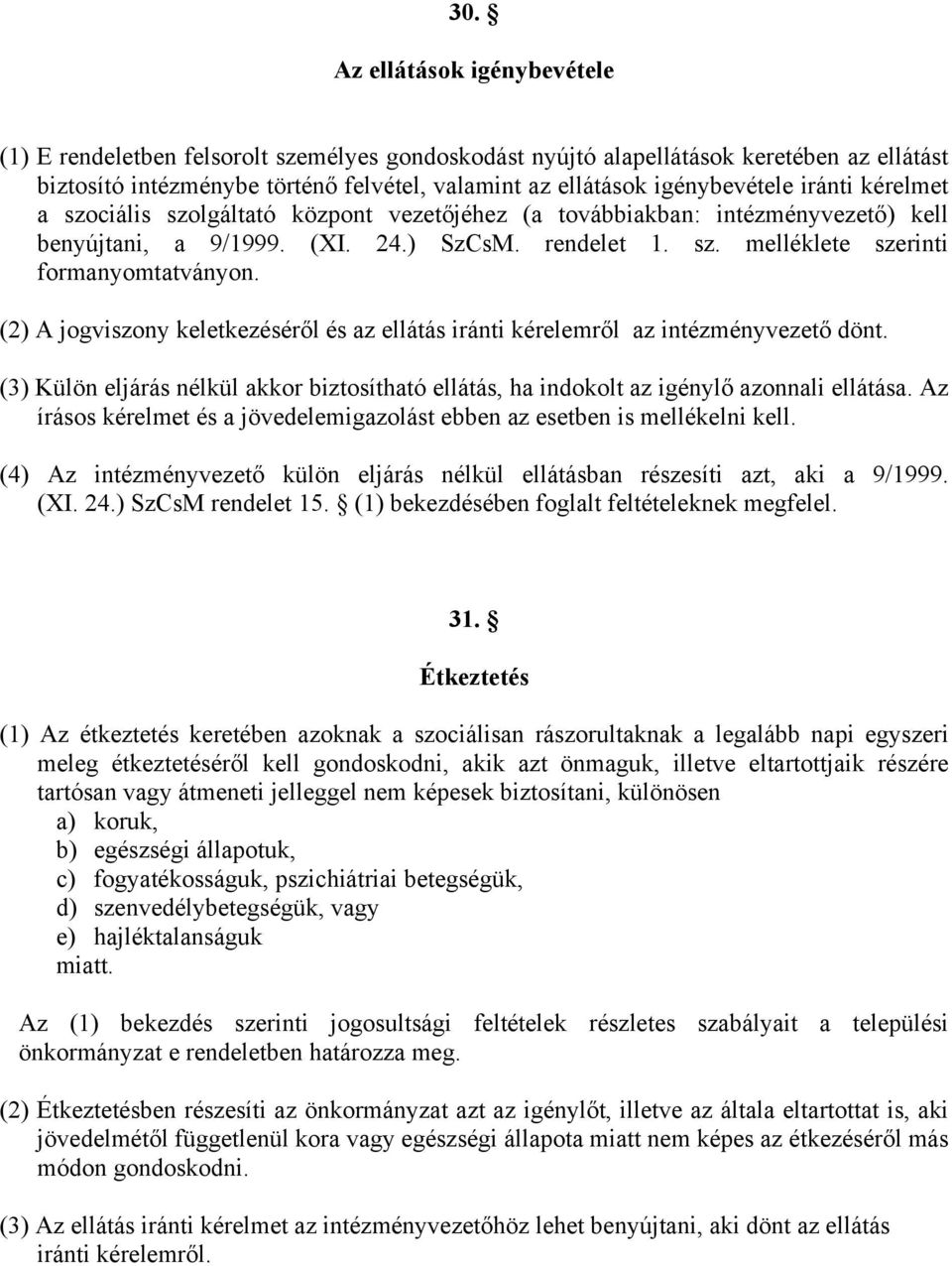(2) A jogviszony keletkezéséről és az ellátás iránti kérelemről az intézményvezető dönt. (3) Külön eljárás nélkül akkor biztosítható ellátás, ha indokolt az igénylő azonnali ellátása.