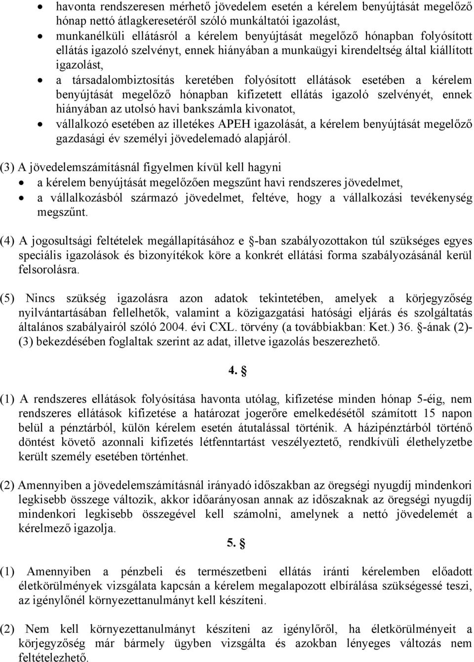 megelőző hónapban kifizetett ellátás igazoló szelvényét, ennek hiányában az utolsó havi bankszámla kivonatot, vállalkozó esetében az illetékes APEH igazolását, a kérelem benyújtását megelőző