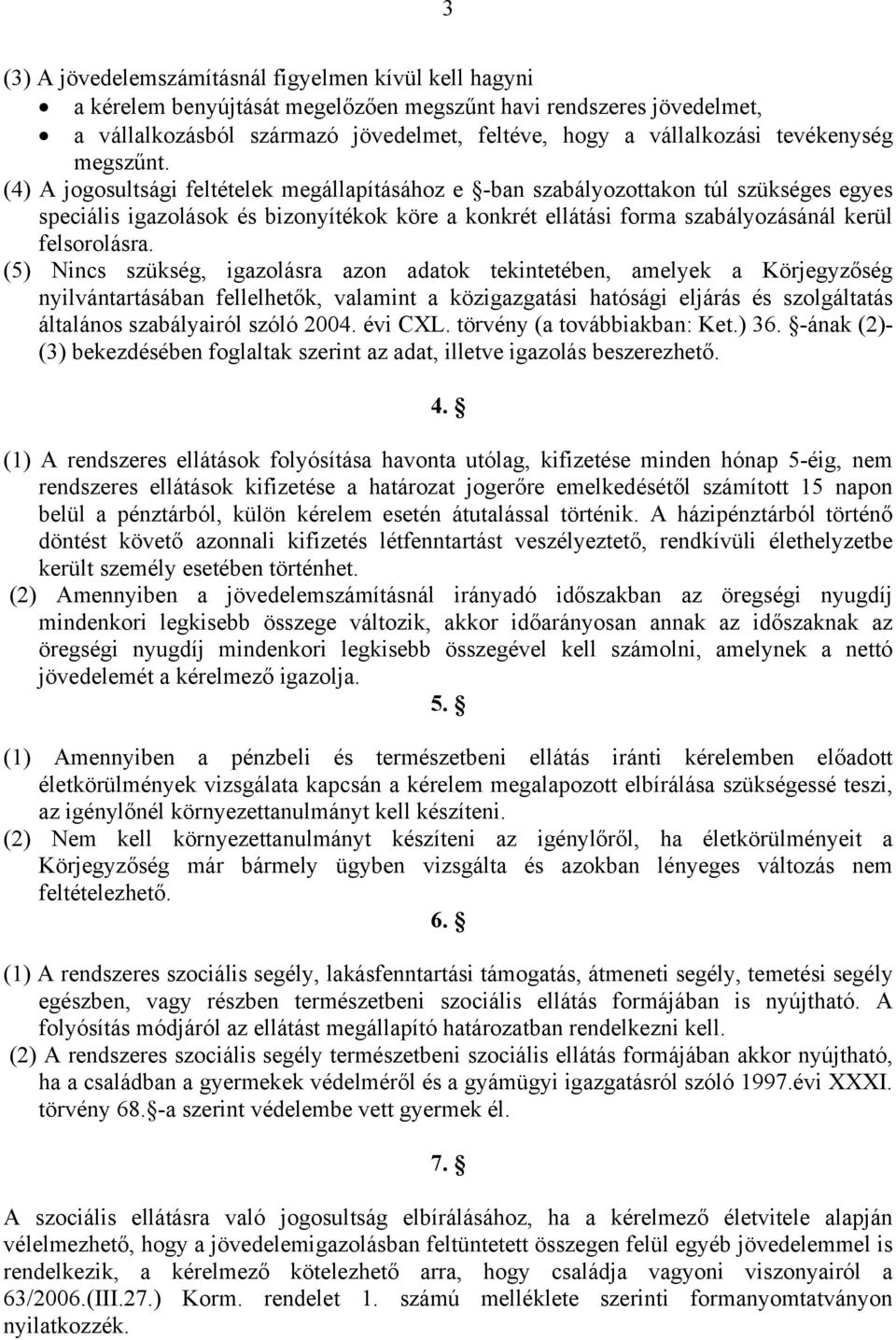 (4) A jogosultsági feltételek megállapításához e -ban szabályozottakon túl szükséges egyes speciális igazolások és bizonyítékok köre a konkrét ellátási forma szabályozásánál kerül felsorolásra.