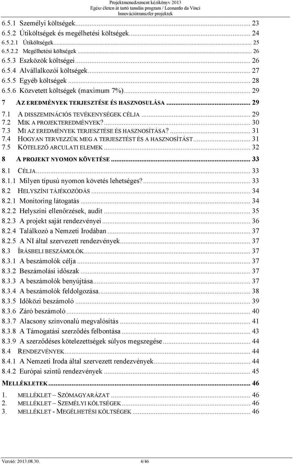 ... 30 7.3 MI AZ EREDMÉNYEK TERJESZTÉSE ÉS HASZNOSÍTÁSA?... 31 7.4 HOGYAN TERVEZZÜK MEG A TERJESZTÉST ÉS A HASZNOSÍTÁST... 31 7.5 KÖTELEZŐ ARCULATI ELEMEK... 32 8 A PROJEKT NYOMON KÖVETÉSE... 33 8.