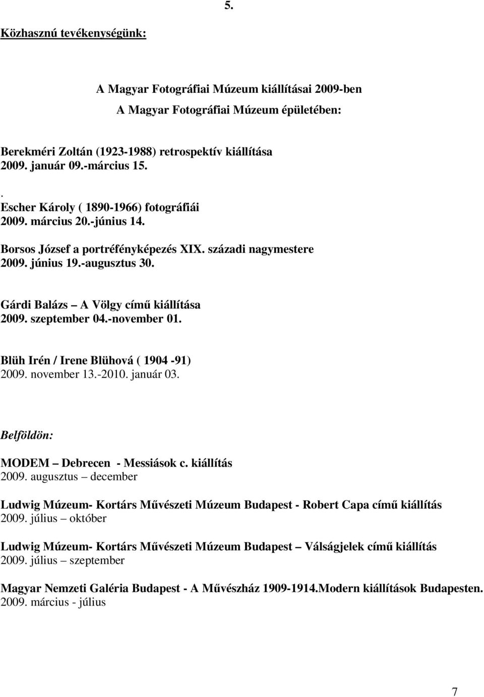 Gárdi Balázs A Völgy című kiállítása 2009. szeptember 04.-november 01. Blüh Irén / Irene Blühová ( 1904-91) 2009. november 13.-2010. január 03. Belföldön: MODEM Debrecen - Messiások c. kiállítás 2009.