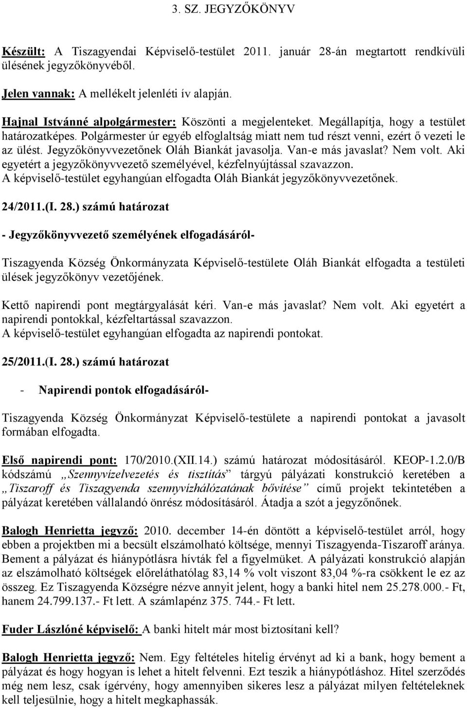 Jegyzőkönyvvezetőnek Oláh Biankát javasolja. Van-e más javaslat? Nem volt. Aki egyetért a jegyzőkönyvvezető személyével, kézfelnyújtással szavazzon.
