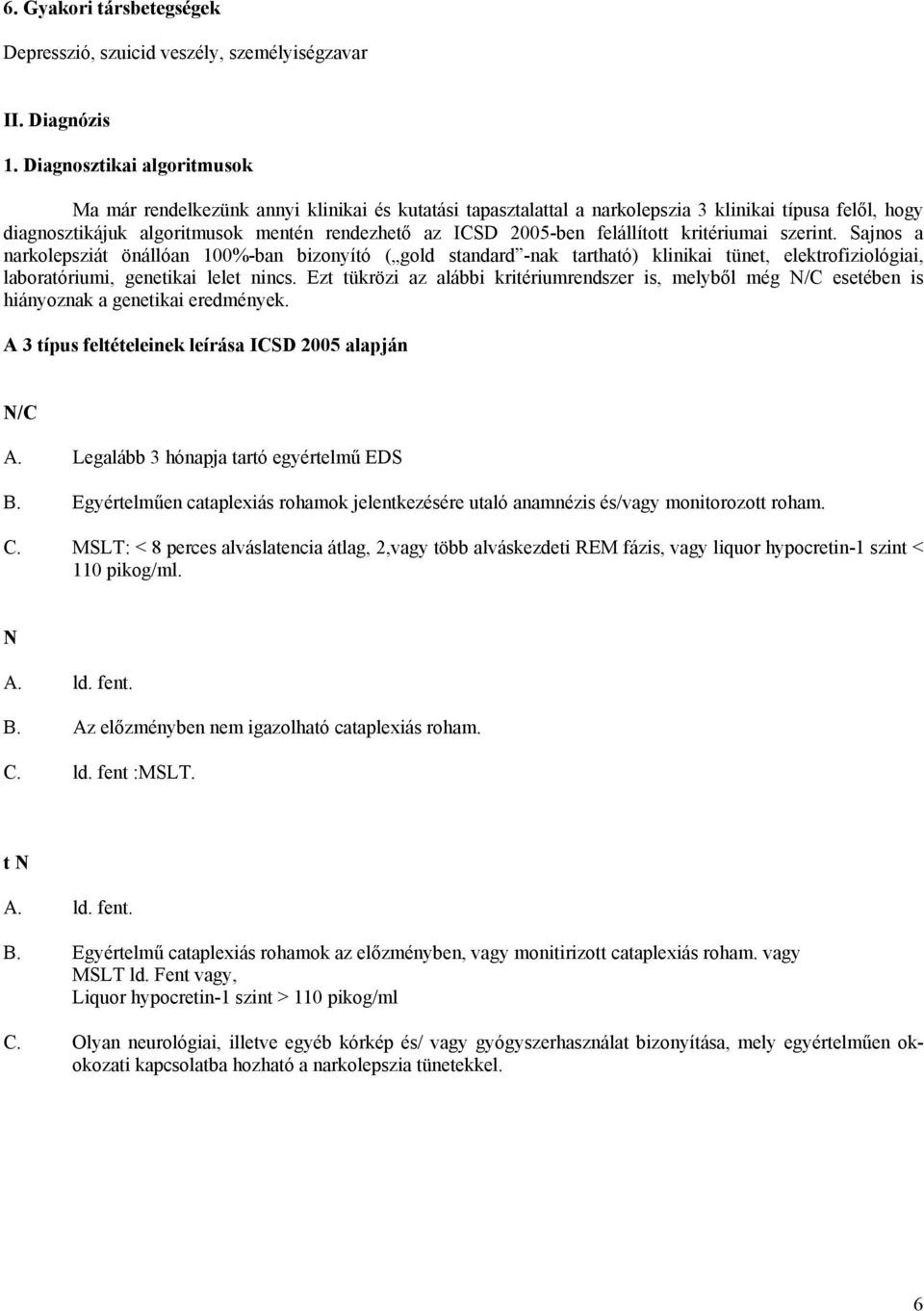 felállított kritériumai szerint. Sajnos a narkolepsziát önállóan 100%-ban bizonyító ( gold standard -nak tartható) klinikai tünet, elektrofiziológiai, laboratóriumi, genetikai lelet nincs.