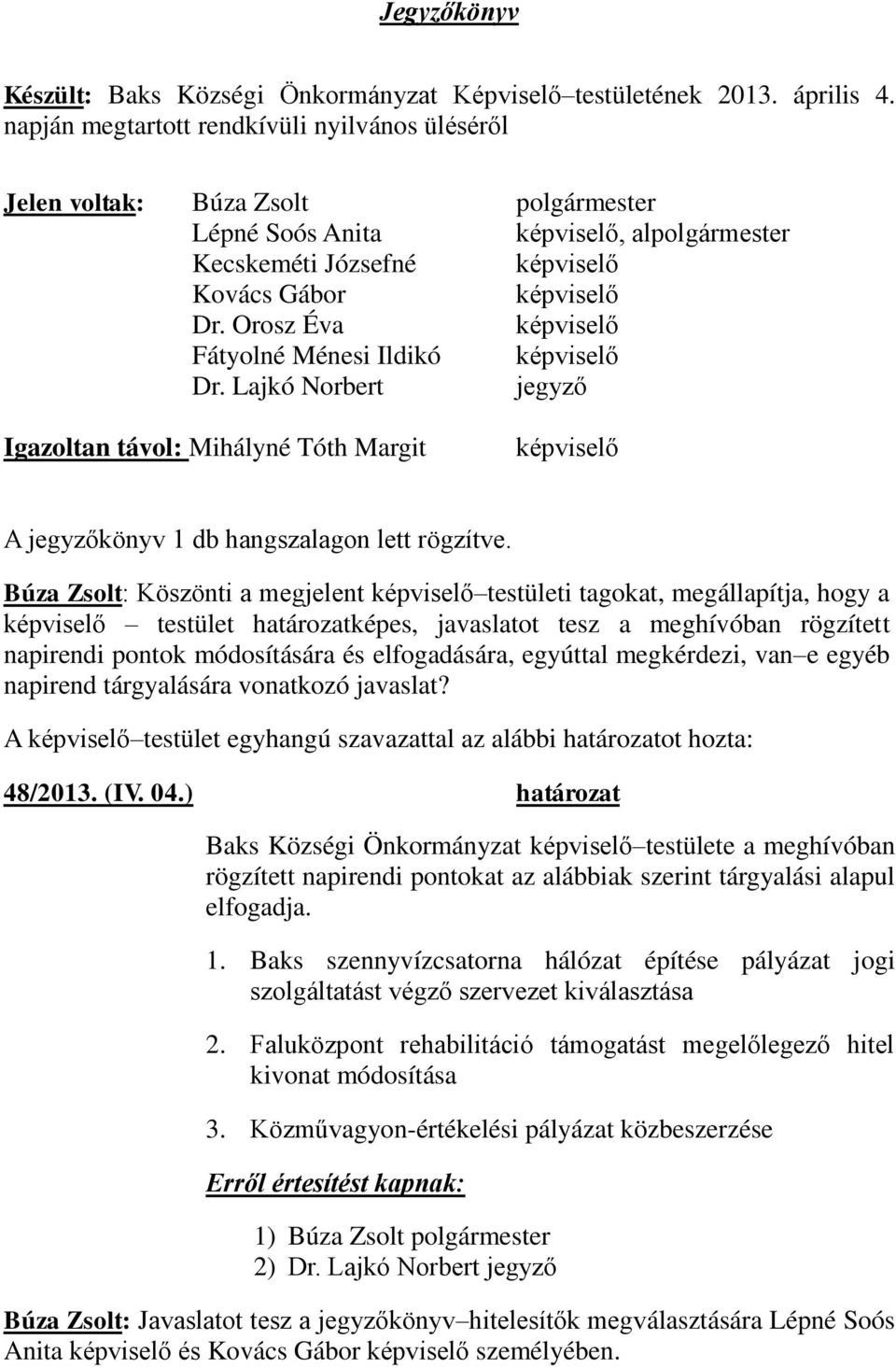 Orosz Éva képviselő Fátyolné Ménesi Ildikó képviselő Dr. Lajkó Norbert jegyző Igazoltan távol: Mihályné Tóth Margit képviselő A jegyzőkönyv 1 db hangszalagon lett rögzítve.