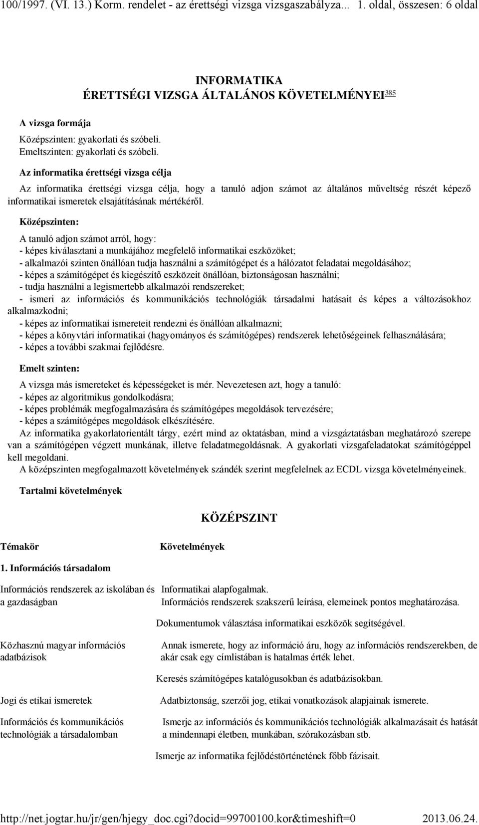 Középszinten: A tanuló adjon számot arról, hogy: - képes kiválasztani a munkájához megfelelő informatikai eszközöket; - alkalmazói szinten önállóan tudja használni a számítógépet és a hálózatot