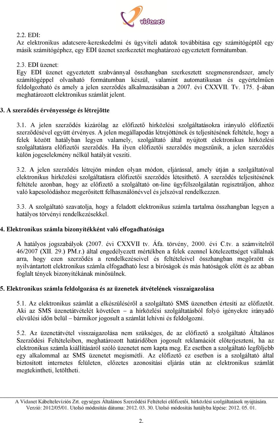 amely a jelen szerződés alkalmazásában a 2007. évi CXXVII. Tv. 175. -ában meghatározott elektronikus számlát jelent. 3. A szerződés érvényessége és létrejötte 3.1. A jelen szerződés kizárólag az előfizető hírközlési szolgáltatásokra irányuló előfizetői szerződésével együtt érvényes.