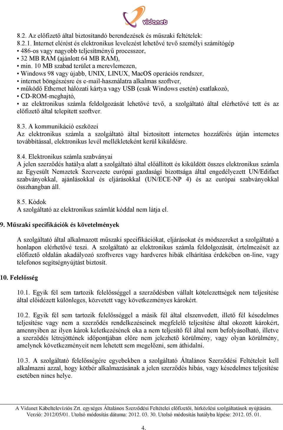 10 MB szabad terület a merevlemezen, Windows 98 vagy újabb, UNIX, LINUX, MacOS operációs rendszer, internet böngészésre és e-mail-használatra alkalmas szoftver, működő Ethernet hálózati kártya vagy