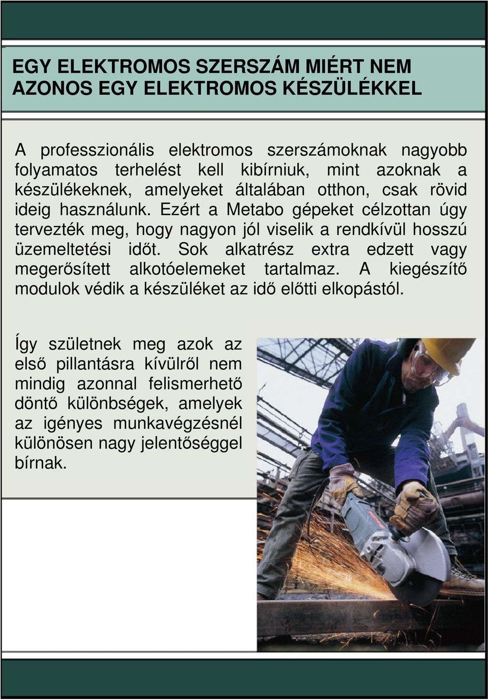 Ezért a Metabo gépeket célzottan úgy tervezték meg, hogy nagyon jól viselik a rendkívül hosszú üzemeltetési idıt.