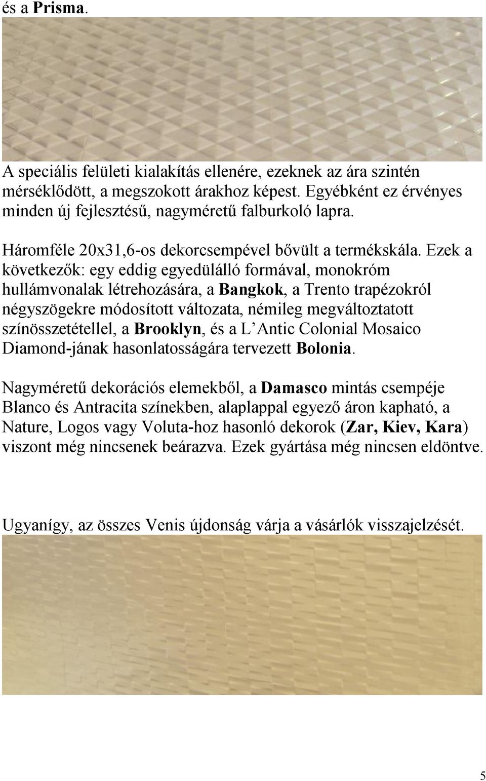 Ezek a következők: egy eddig egyedülálló formával, monokróm hullámvonalak létrehozására, a Bangkok, a Trento trapézokról négyszögekre módosított változata, némileg megváltoztatott színösszetétellel,