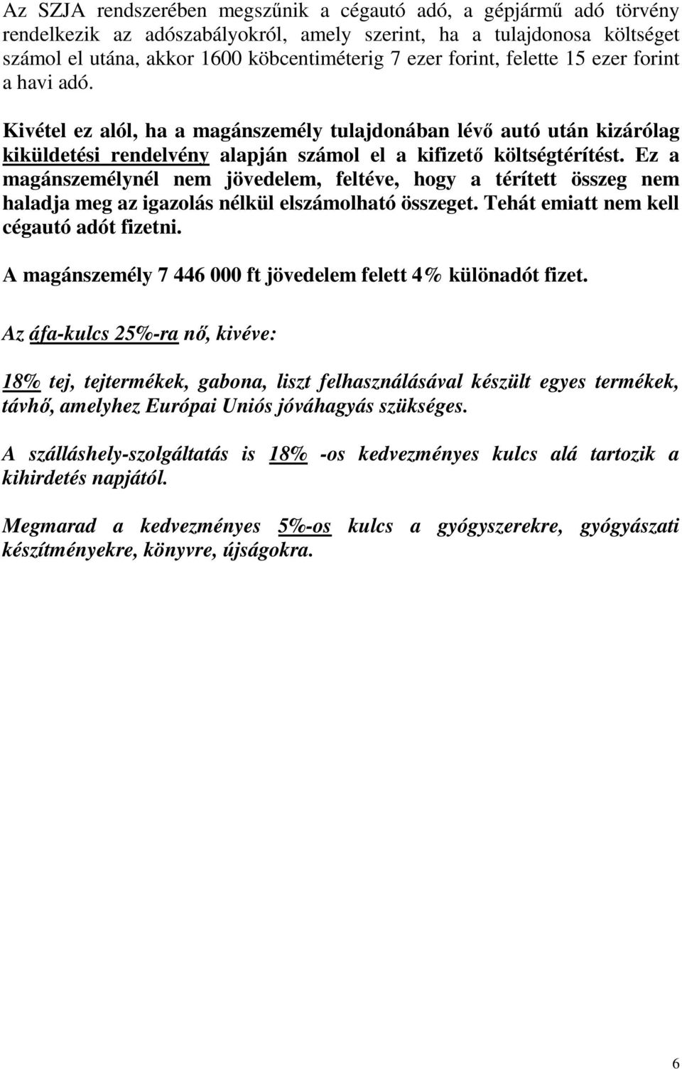 Ez a magánszemélynél nem jövedelem, feltéve, hogy a térített összeg nem haladja meg az igazolás nélkül elszámolható összeget. Tehát emiatt nem kell cégautó adót fizetni.