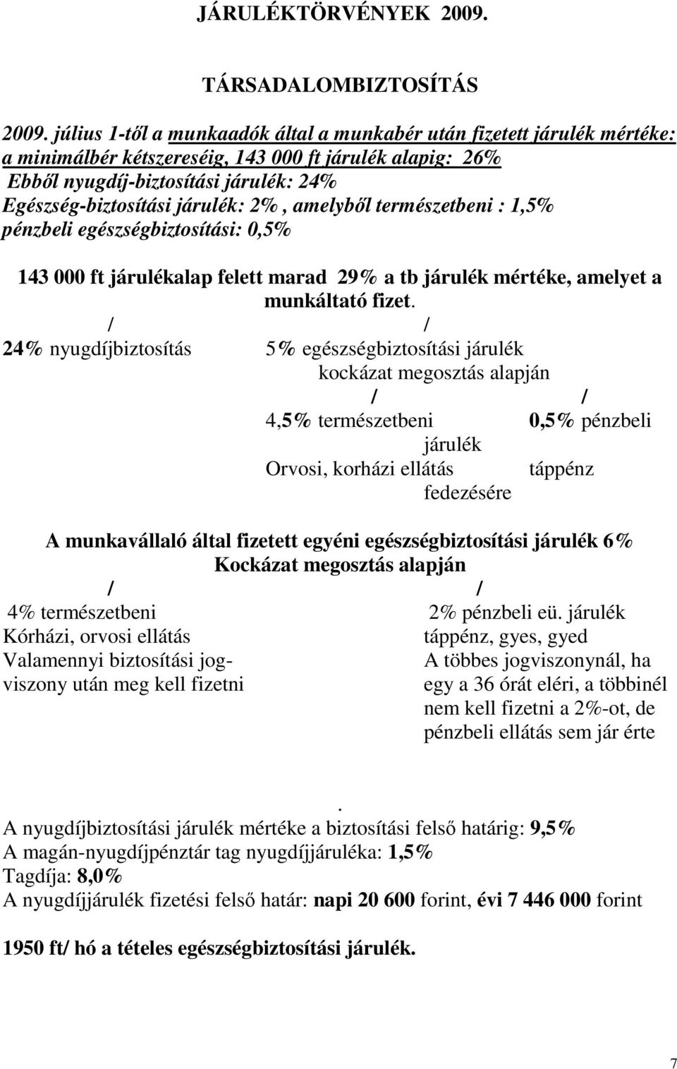 2%, amelybıl természetbeni : 1,5% pénzbeli egészségbiztosítási: 0,5% 143 000 ft járulékalap felett marad 29% a tb járulék mértéke, amelyet a munkáltató fizet.