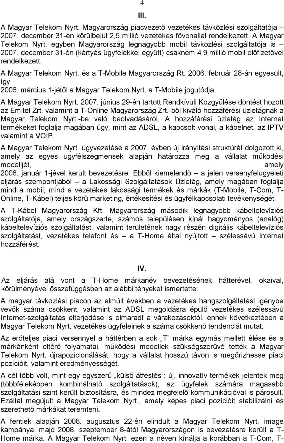 március 1-jétıl a Magyar Telekom Nyrt. a T-Mobile jogutódja. A Magyar Telekom Nyrt. 2007. június 29-én tartott Rendkívüli Közgyőlése döntést hozott az Emitel Zrt. valamint a T-Online Magyarország Zrt.