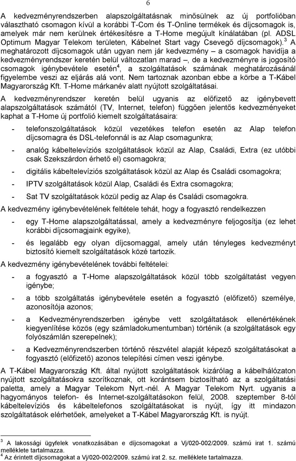 3 A meghatározott díjcsomagok után ugyan nem jár kedvezmény a csomagok havidíja a kedvezményrendszer keretén belül változatlan marad, de a kedvezményre is jogosító csomagok igénybevétele esetén 4, a