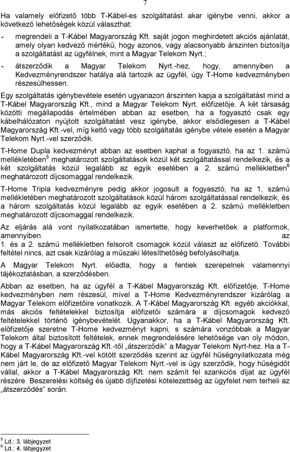 ; - átszerzıdik a Magyar Telekom Nyrt.-hez, hogy, amennyiben a Kedvezményrendszer hatálya alá tartozik az ügyfél, úgy T-Home kedvezményben részesülhessen.
