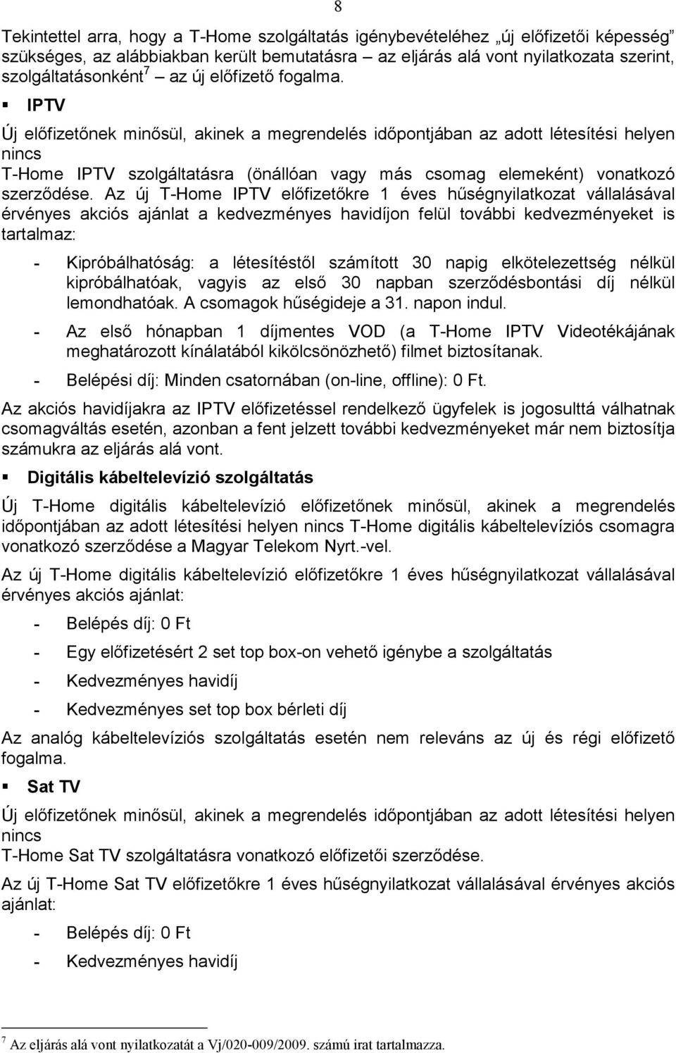 IPTV Új elıfizetınek minısül, akinek a megrendelés idıpontjában az adott létesítési helyen nincs T-Home IPTV szolgáltatásra (önállóan vagy más csomag elemeként) vonatkozó szerzıdése.