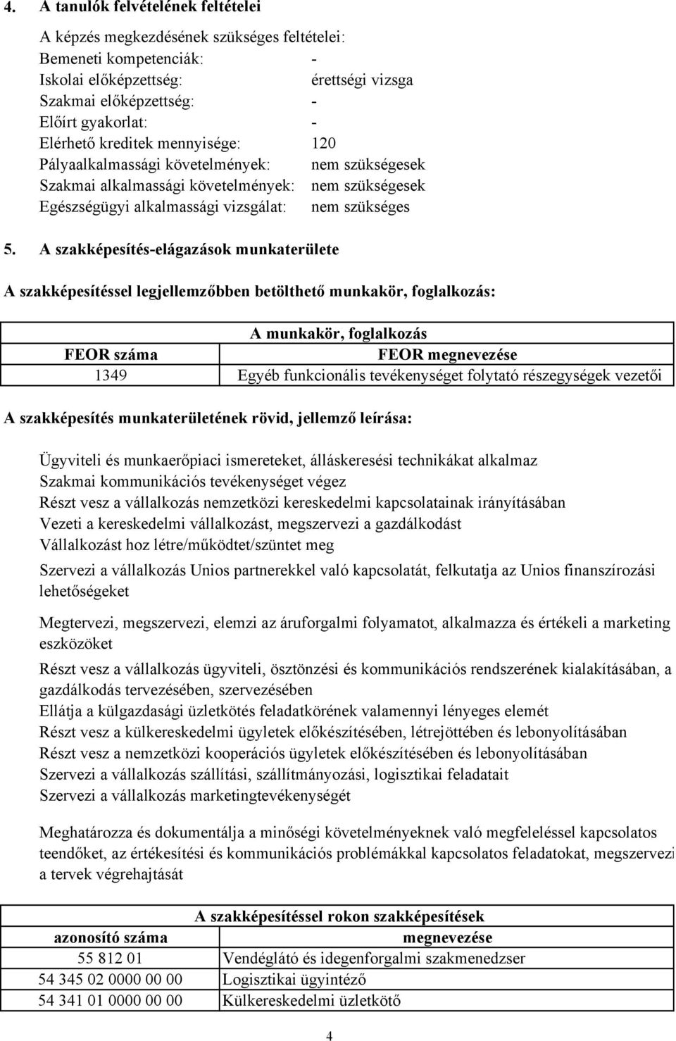 A szakképesítés-elágazások munkaterülete A szakképesítéssel legjellemzőbben betölthető munkakör, foglalkozás: A munkakör, foglalkozás FEOR száma FEOR megnevezése 1349 Egyéb funkcionális tevékenységet