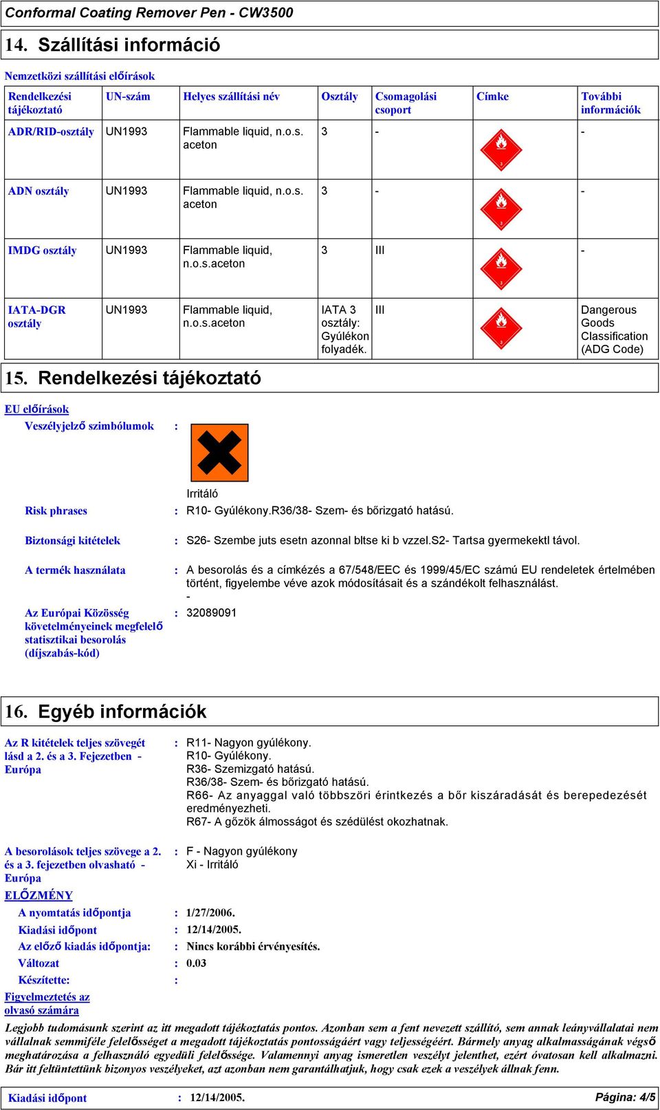 liquid, n.o.s. aceton ADN osztály UN199 Flammable liquid, n.o.s. aceton IMDG osztály UN199 Flammable liquid, n.o.s.aceton III IATADGR osztály UN199 Flammable liquid, n.o.s.aceton IATA osztály Gyúlékon folyadék.
