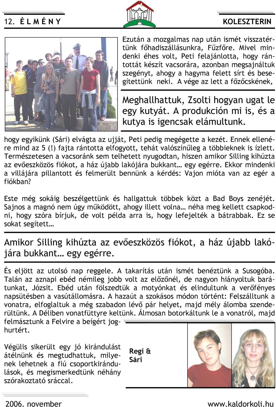 A vége az lett a főzőcskének, Meghallhattuk, Zsolti hogyan ugat le egy kutyát. A produkción mi is, és a kutya is igencsak elámultunk.