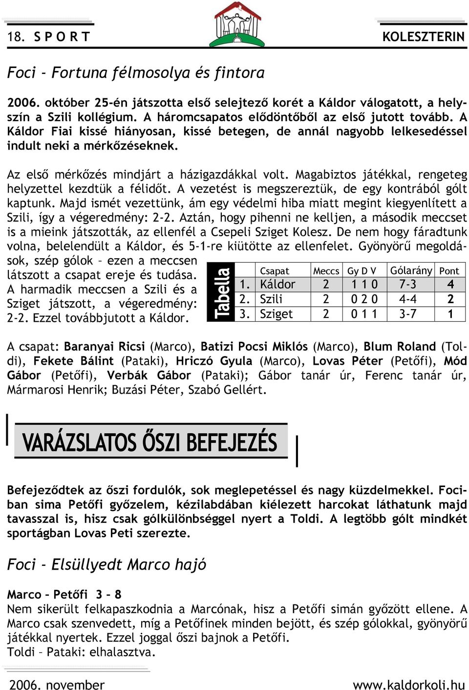 Az első mérkőzés mindjárt a házigazdákkal volt. Magabiztos játékkal, rengeteg helyzettel kezdtük a félidőt. A vezetést is megszereztük, de egy kontrából gólt kaptunk.