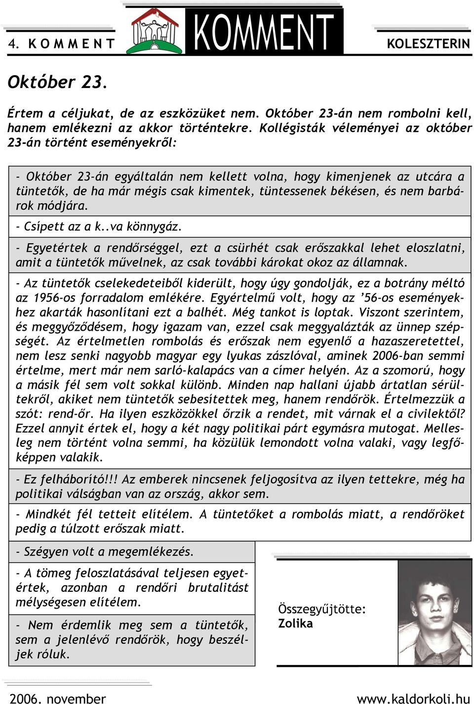 és nem barbárok módjára. - Csípett az a k..va könnygáz. - Egyetértek a rendőrséggel, ezt a csürhét csak erőszakkal lehet eloszlatni, amit a tüntetők művelnek, az csak további károkat okoz az államnak.