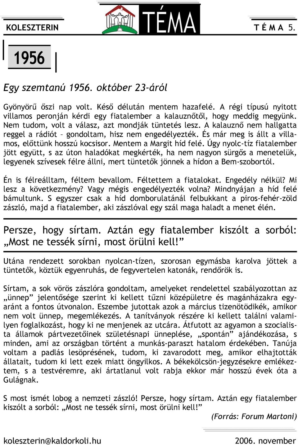 A kalauznő nem hallgatta reggel a rádiót gondoltam, hisz nem engedélyezték. És már meg is állt a villamos, előttünk hosszú kocsisor. Mentem a Margit híd felé.
